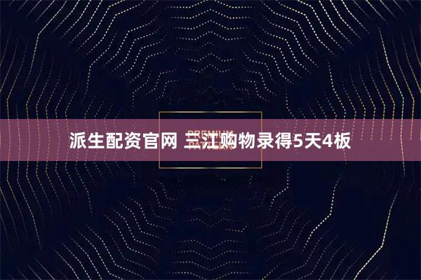 派生配资官网 三江购物录得5天4板