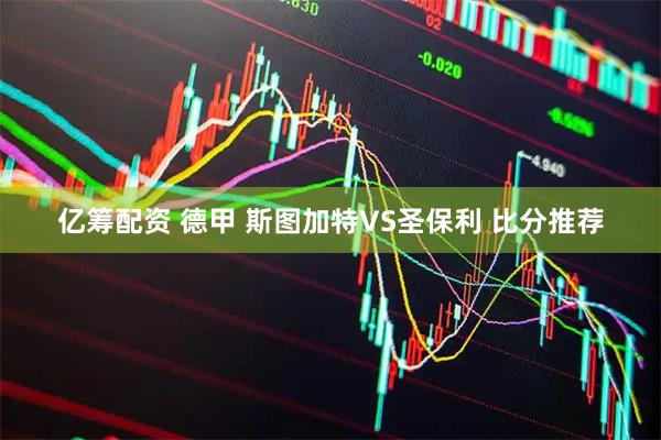 亿筹配资 德甲 斯图加特VS圣保利 比分推荐