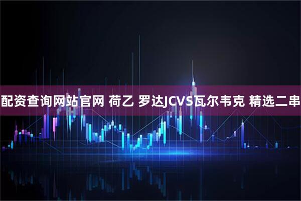 配资查询网站官网 荷乙 罗达JCVS瓦尔韦克 精选二串