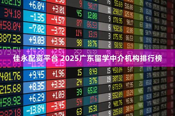 佳永配资平台 2025广东留学中介机构排行榜