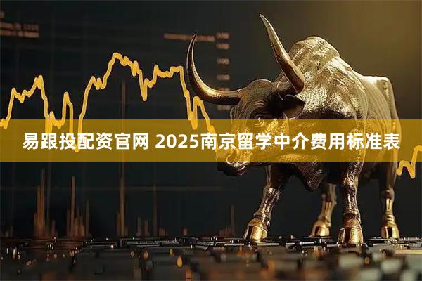 易跟投配资官网 2025南京留学中介费用标准表