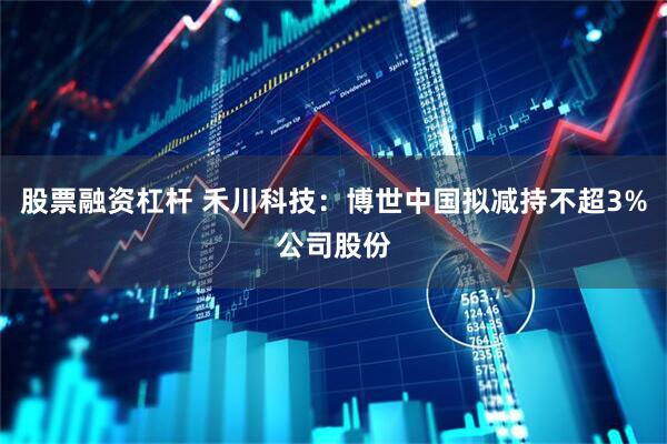股票融资杠杆 禾川科技：博世中国拟减持不超3%公司股份