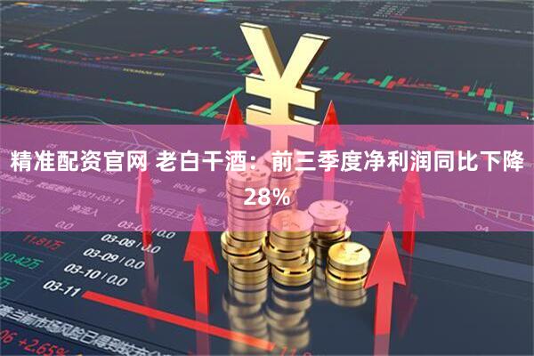 精准配资官网 老白干酒：前三季度净利润同比下降28%
