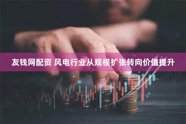 友钱网配资 风电行业从规模扩张转向价值提升