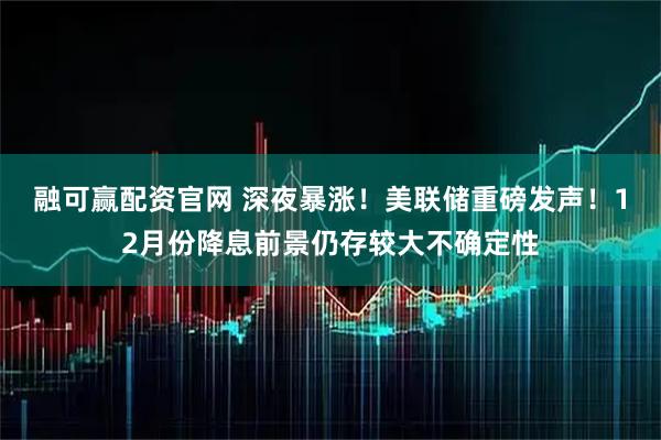 融可赢配资官网 深夜暴涨！美联储重磅发声！12月份降息前景仍存较大不确定性
