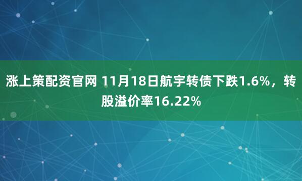 涨上策配资官网 11月18日航宇转债下跌1.6%，转股溢价率16.22%