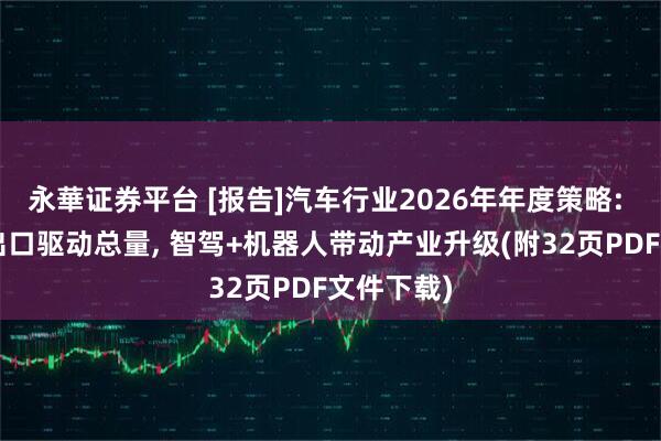 永華证券平台 [报告]汽车行业2026年年度策略: 高端化+出口驱动总量, 智驾+机器人带动产业升级(附32页PDF文件下载)