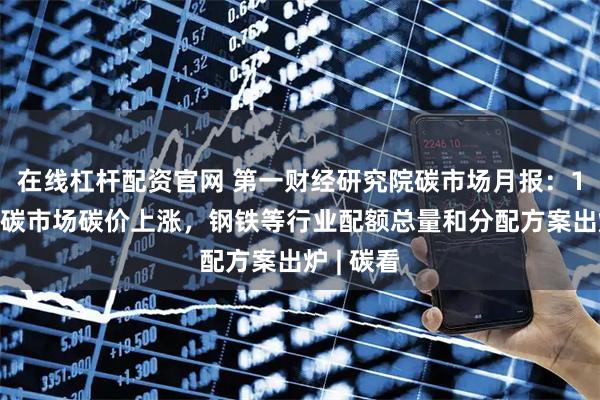 在线杠杆配资官网 第一财经研究院碳市场月报：11月全国碳市场碳价上涨，钢铁等行业配额总量和分配方案出炉 | 碳看