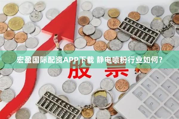 宏盈国际配资APP下载 静电喷粉行业如何？