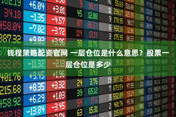 钱程策略配资官网 一层仓位是什么意思？股票一层仓位是多少