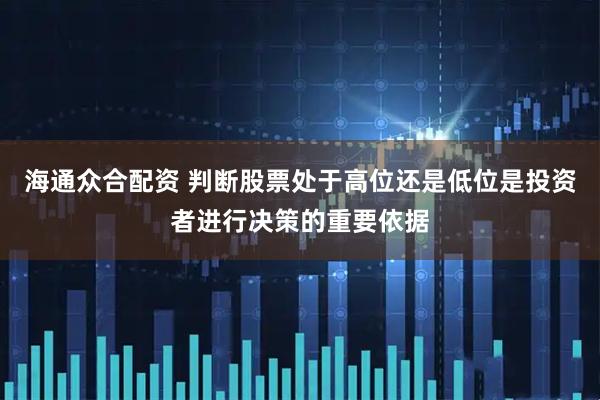 海通众合配资 判断股票处于高位还是低位是投资者进行决策的重要依据