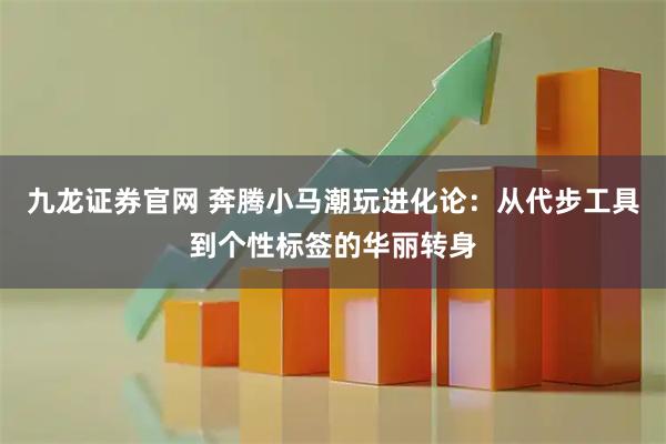 九龙证券官网 奔腾小马潮玩进化论：从代步工具到个性标签的华丽转身