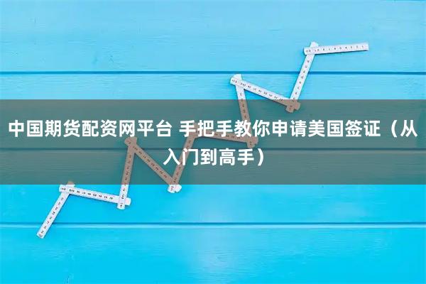 中国期货配资网平台 手把手教你申请美国签证（从入门到高手）
